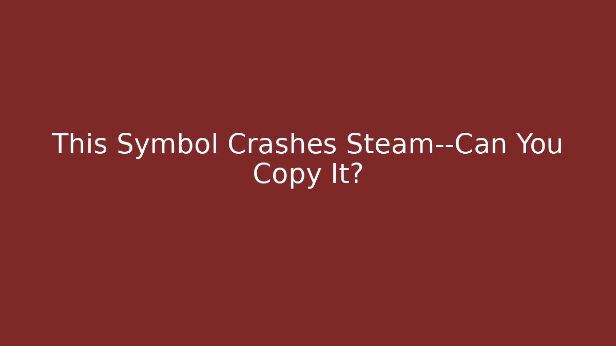 This Symbol Crashes Steam—Can You Copy It?
