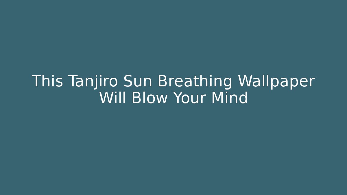 This Tanjiro Sun Breathing Wallpaper Will Blow Your Mind