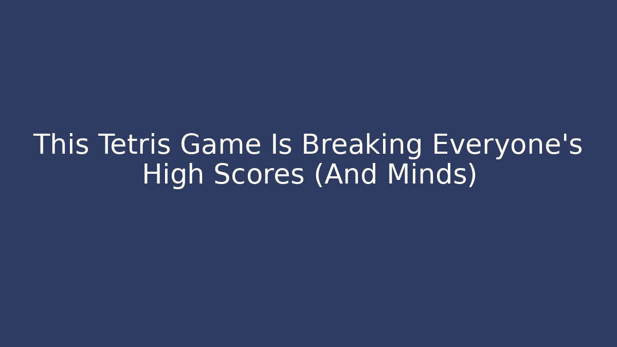 This Tetris Game Is Breaking Everyone's High Scores (And Minds)