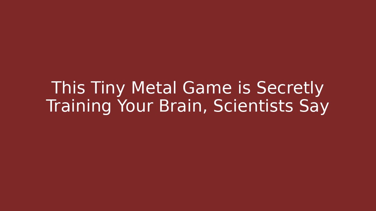 This Tiny Metal Game is Secretly Training Your Brain, Scientists Say