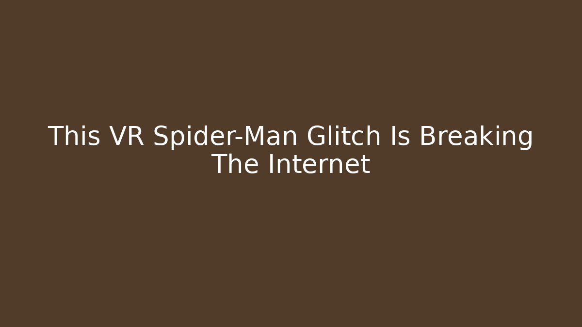 This VR Spider-Man Glitch Is Breaking The Internet