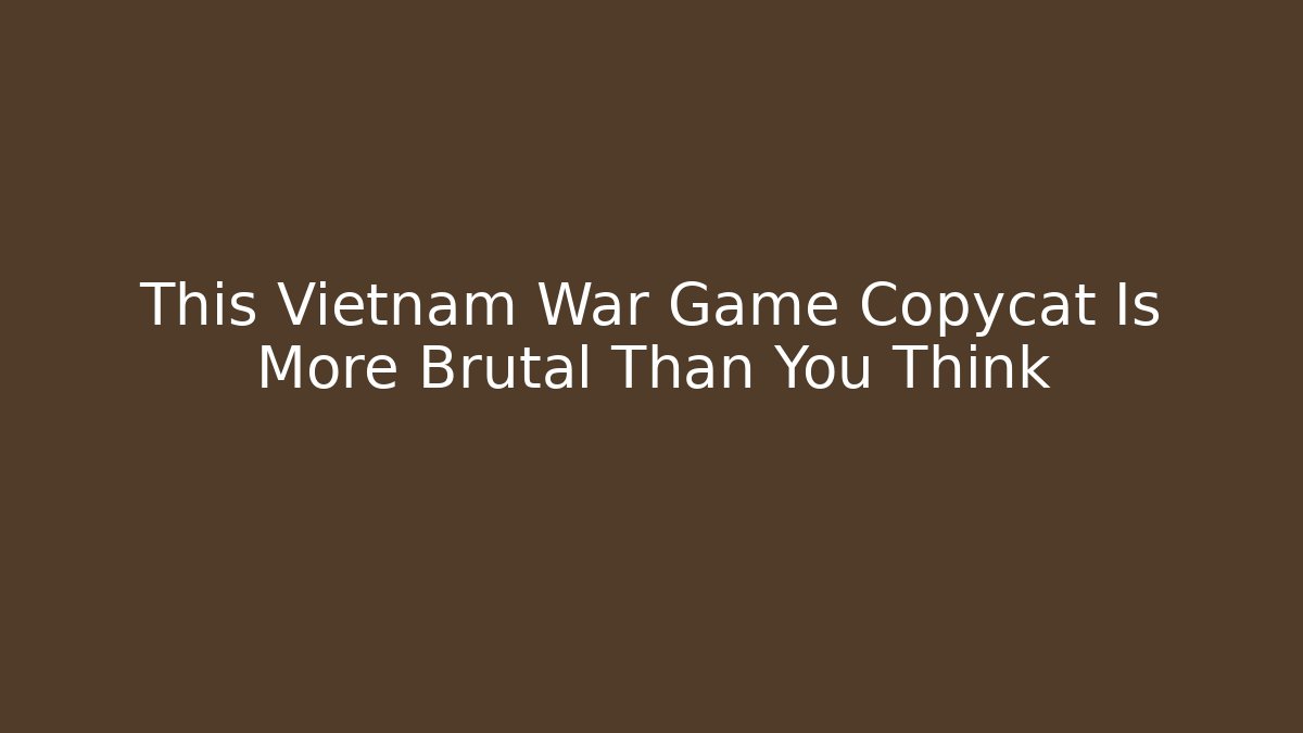 This Vietnam War Game Copycat Is More Brutal Than You Think