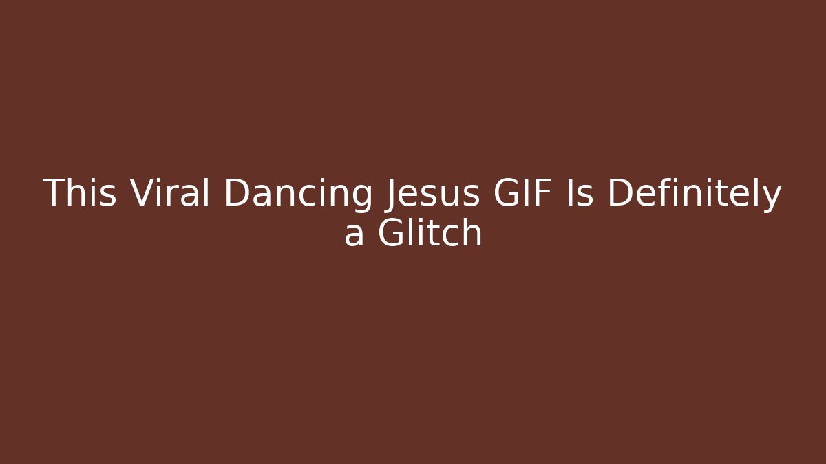 This Viral Dancing Jesus GIF Is Definitely a Glitch