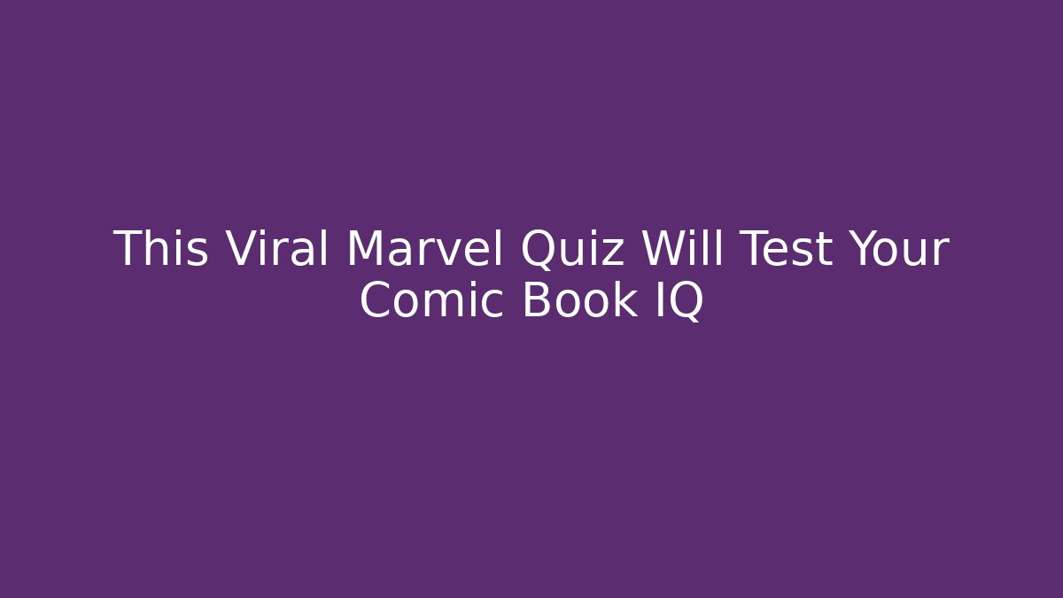 This Viral Marvel Quiz Will Test Your Comic Book IQ