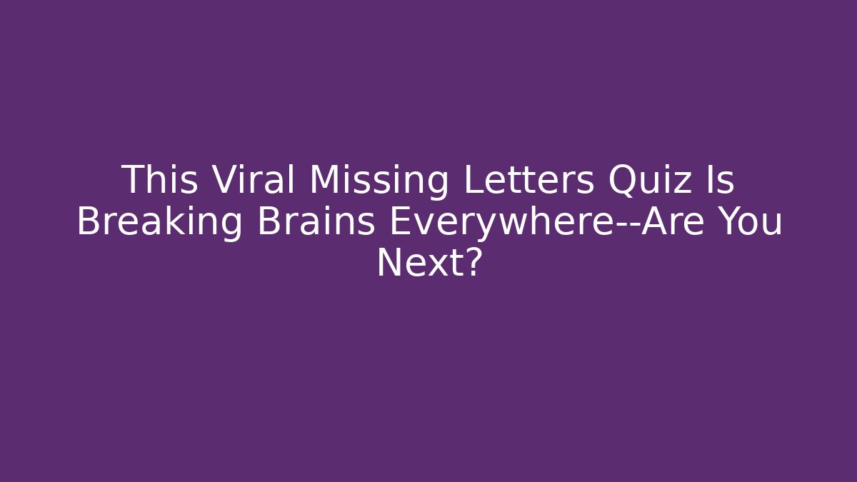 This Viral Missing Letters Quiz Is Breaking Brains Everywhere—Are You Next?