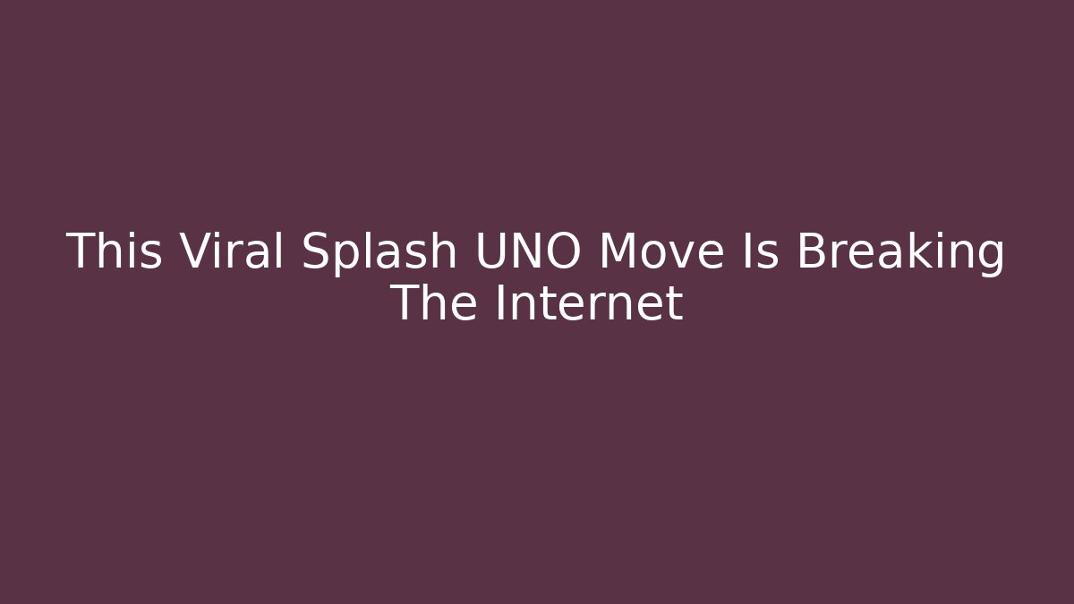 This Viral Splash UNO Move Is Breaking The Internet