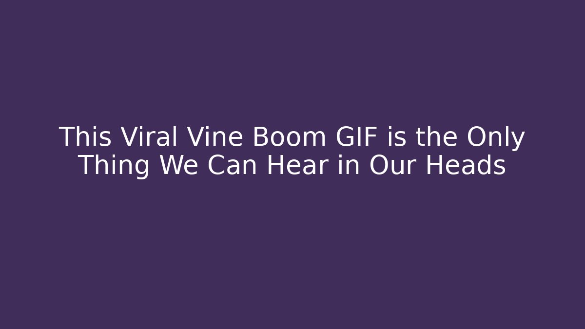 This Viral Vine Boom GIF is the Only Thing We Can Hear in Our Heads