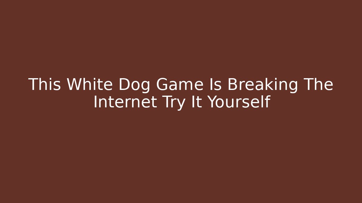 This White Dog Game Is Breaking The Internet Try It Yourself