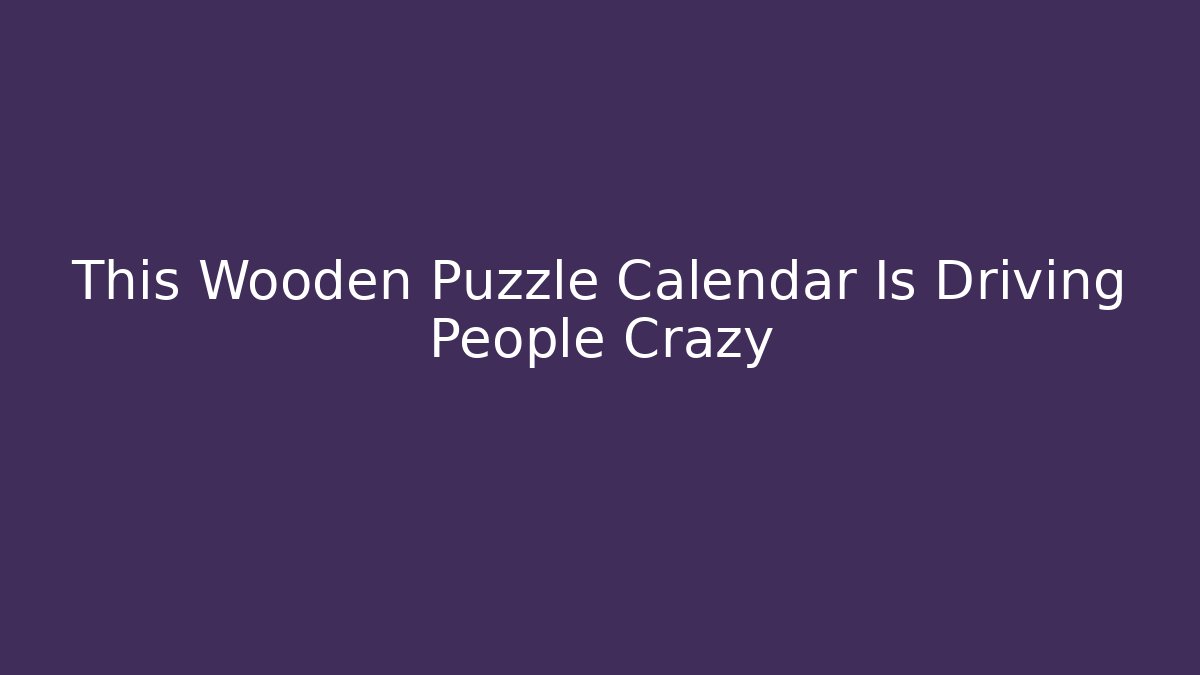 This Wooden Puzzle Calendar Is Driving People Crazy