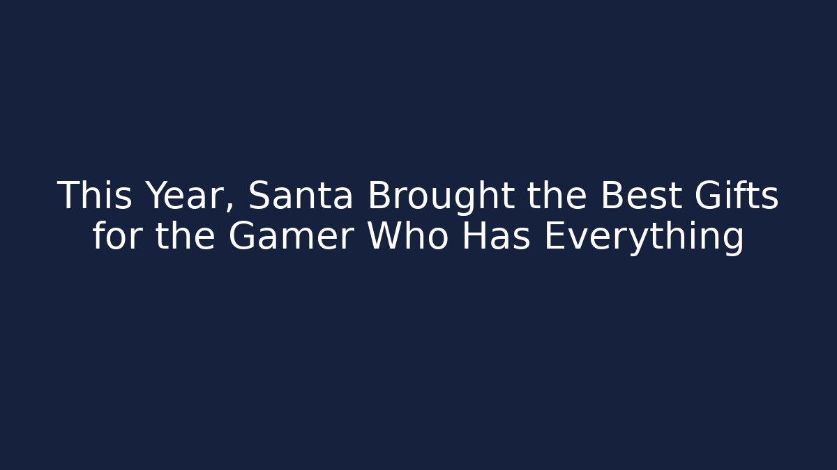 This Year, Santa Brought the Best Gifts for the Gamer Who Has Everything