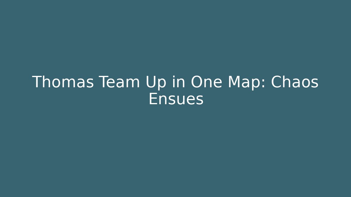 Thomas Team Up in One Map: Chaos Ensues