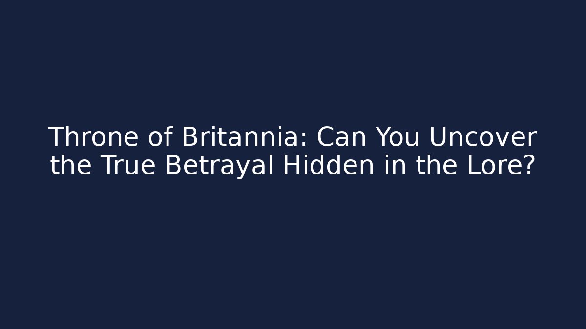 Throne of Britannia: Can You Uncover the True Betrayal Hidden in the Lore?