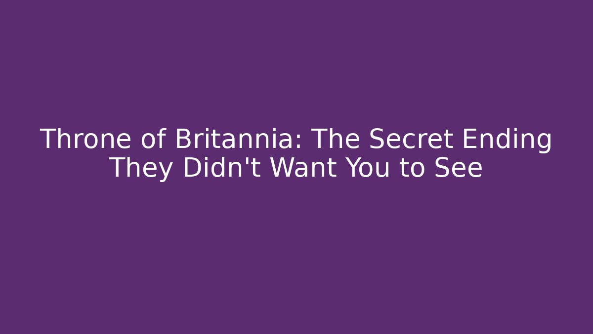 Throne of Britannia: The Secret Ending They Didn't Want You to See
