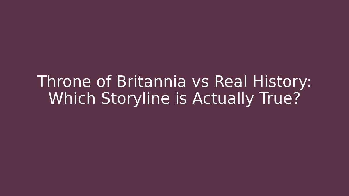 Throne of Britannia vs Real History: Which Storyline is Actually True?