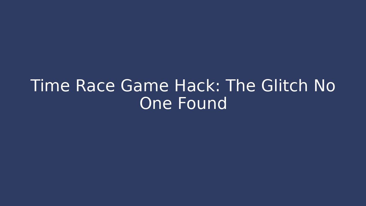 Time Race Game Hack: The Glitch No One Found