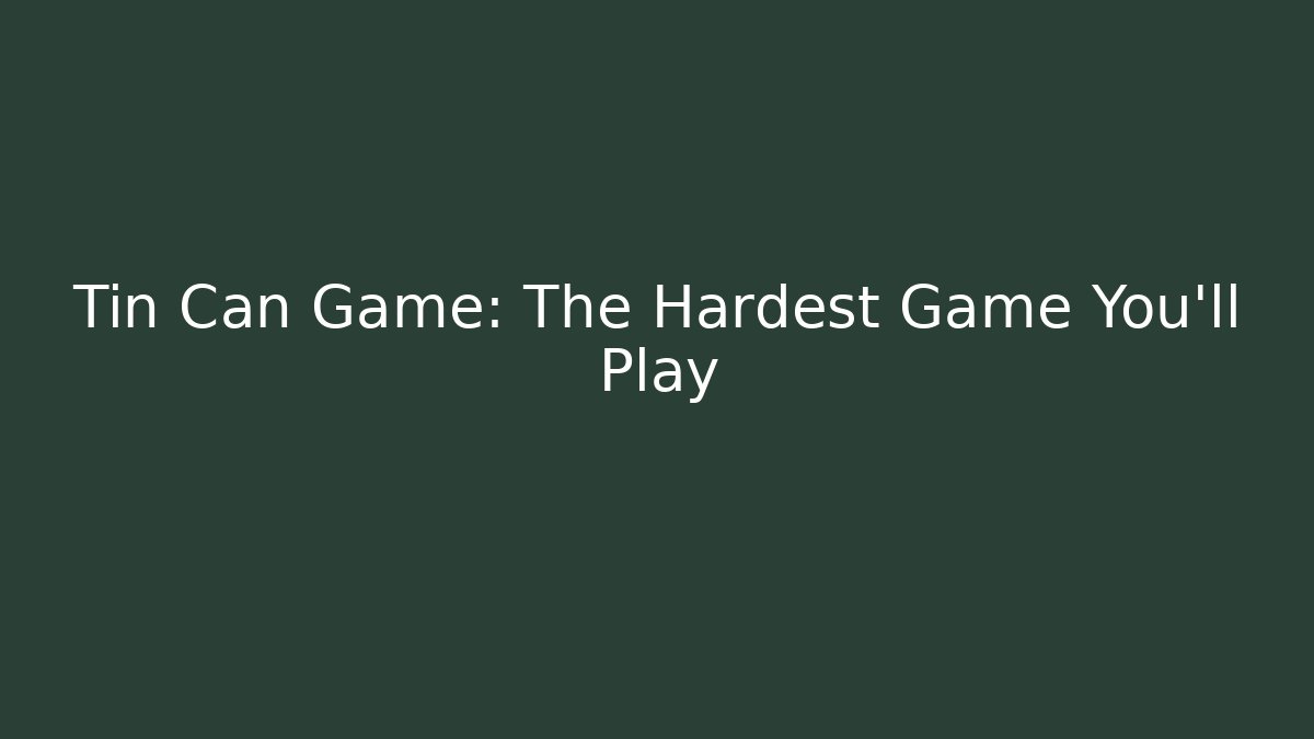 Tin Can Game: The Hardest Game You'll Play