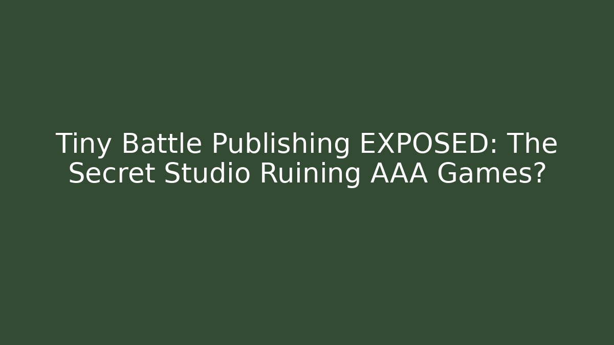 Tiny Battle Publishing EXPOSED: The Secret Studio Ruining AAA Games?
