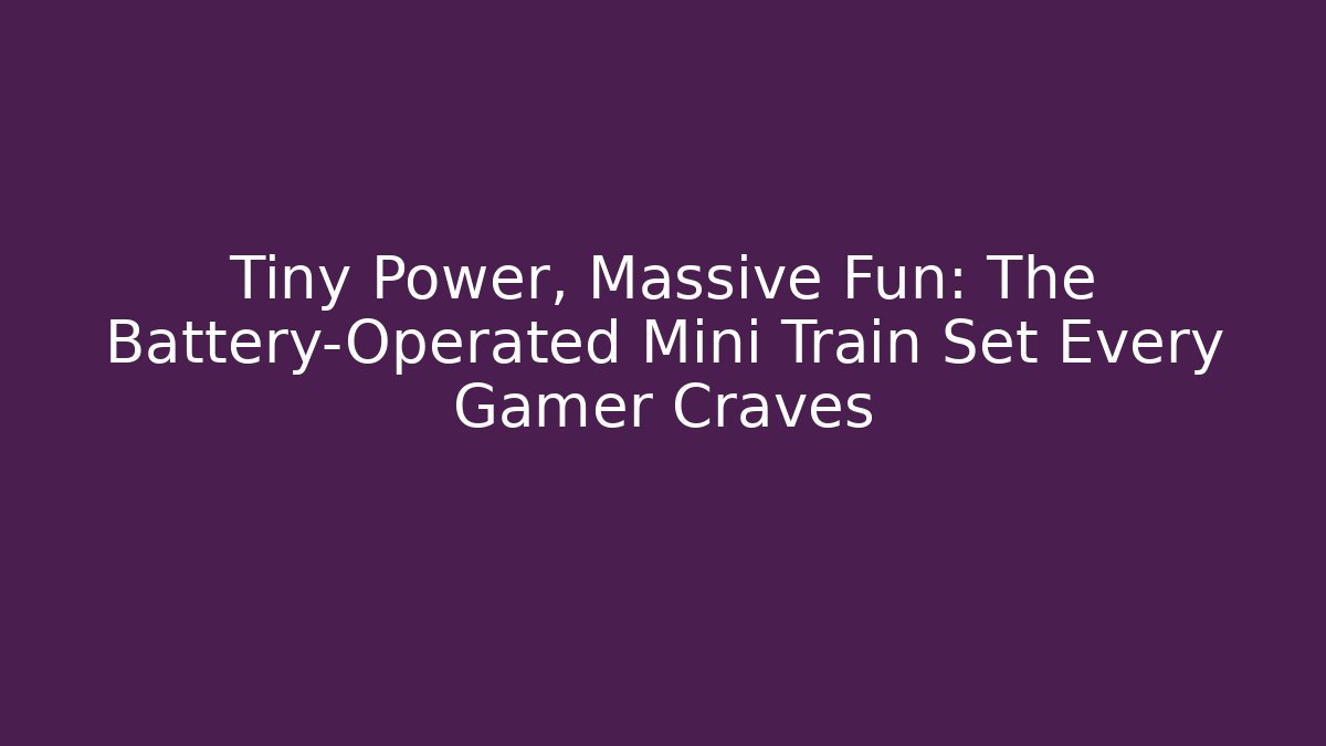 Tiny Power, Massive Fun: The Battery-Operated Mini Train Set Every Gamer Craves