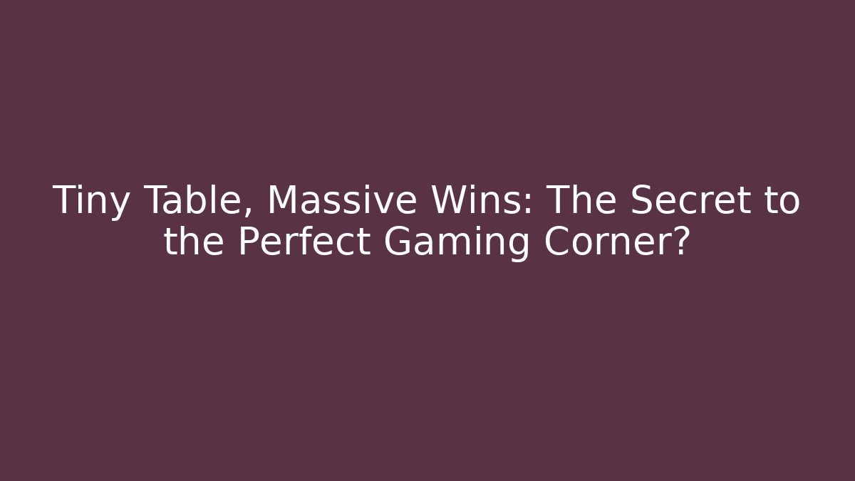 Tiny Table, Massive Wins: The Secret to the Perfect Gaming Corner?