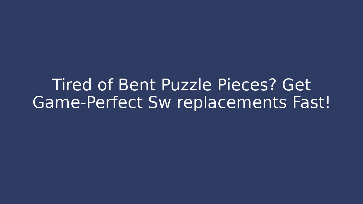 Tired of Bent Puzzle Pieces? Get Game-Perfect Sw replacements Fast!
