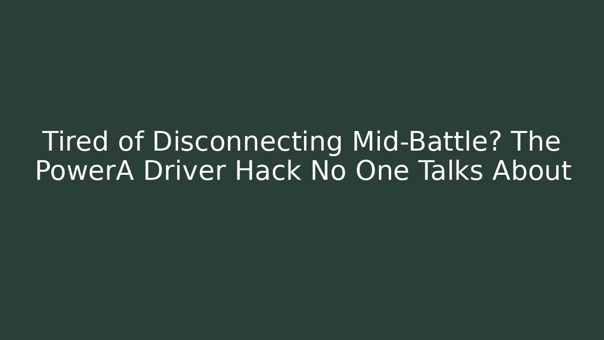 Tired of Disconnecting Mid-Battle? The PowerA Driver Hack No One Talks About
