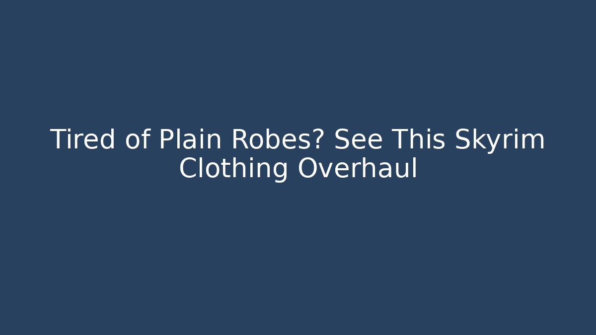 Tired of Plain Robes? See This Skyrim Clothing Overhaul