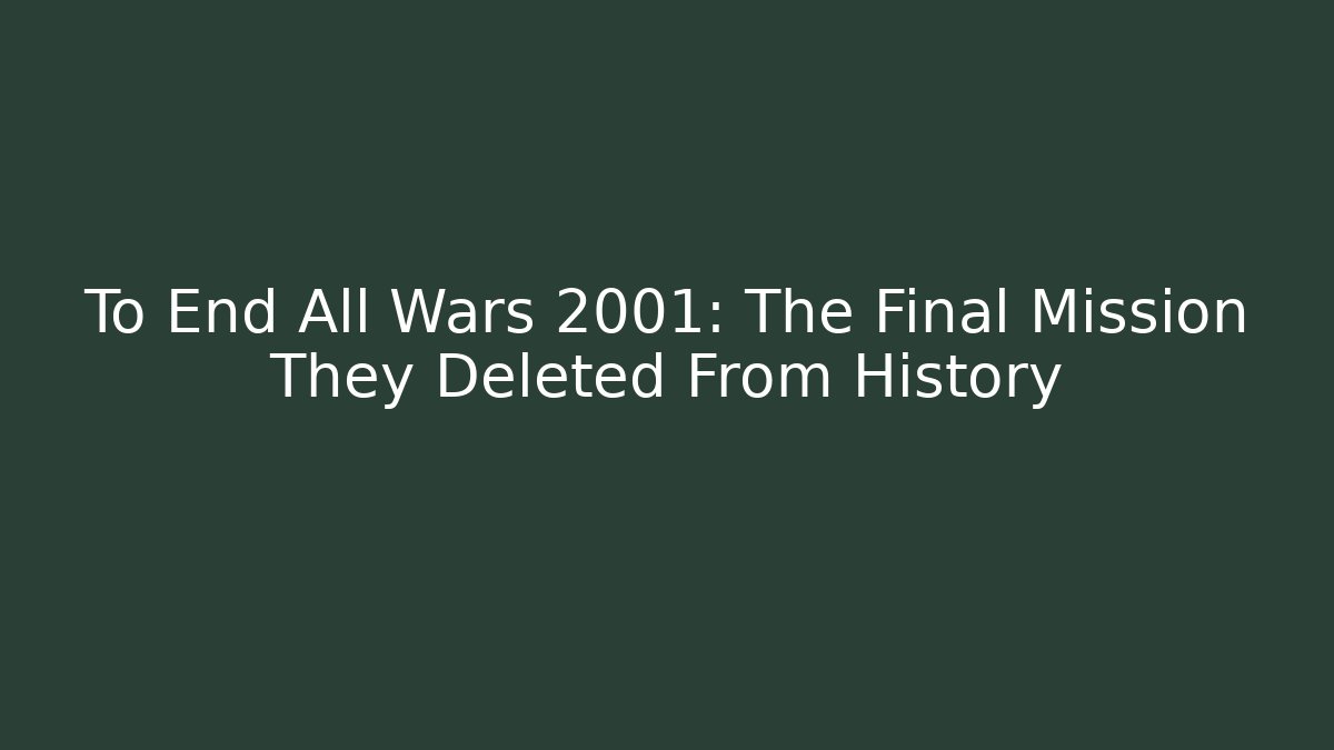 To End All Wars 2001: The Final Mission They Deleted From History