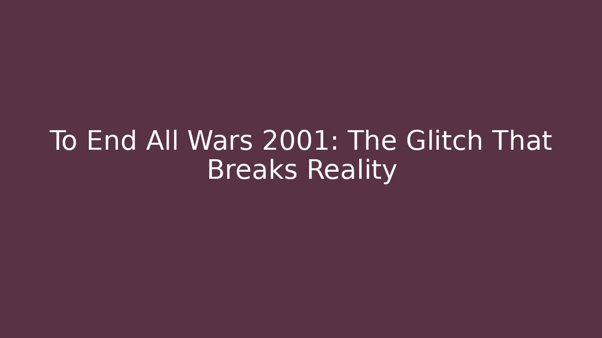 To End All Wars 2001: The Glitch That Breaks Reality