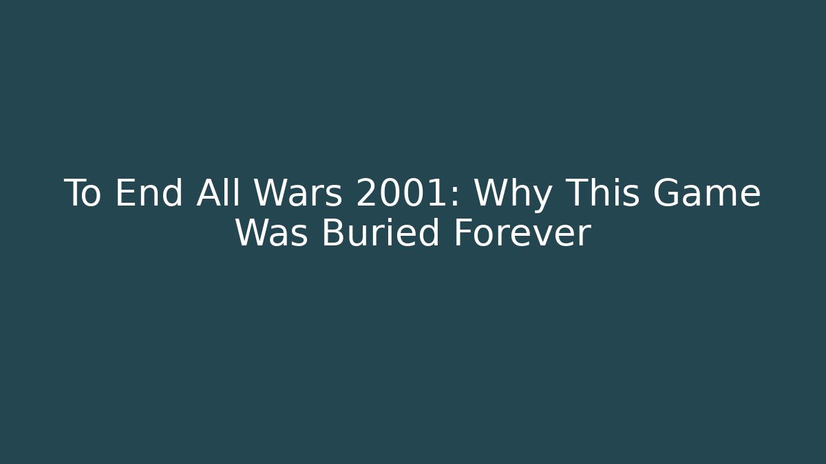 To End All Wars 2001: Why This Game Was Buried Forever