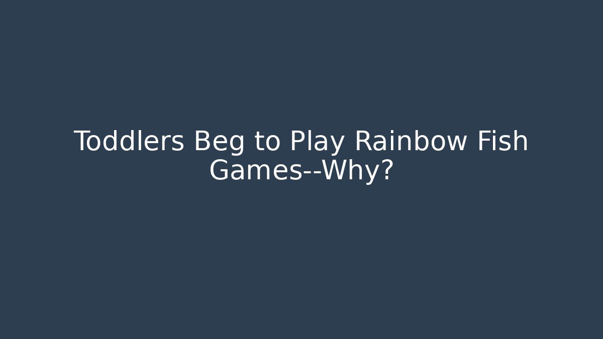 Toddlers Beg to Play Rainbow Fish Games—Why?
