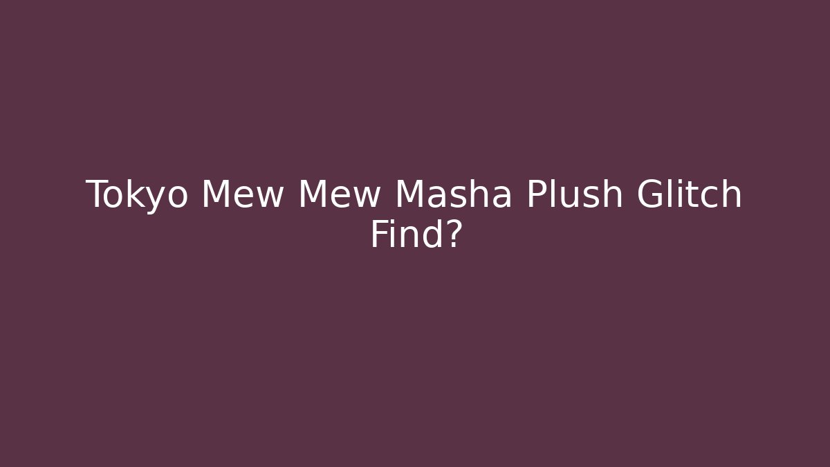 Tokyo Mew Mew Masha Plush Glitch Find? - Buddy Program