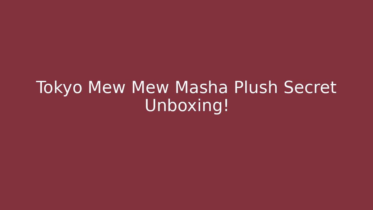 Tokyo Mew Mew Masha Plush Secret Unboxing!