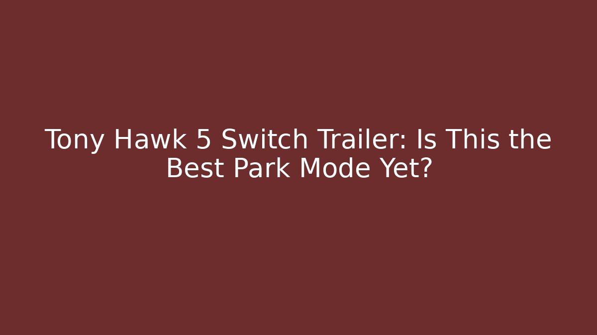 Tony Hawk 5 Switch Trailer: Is This the Best Park Mode Yet?