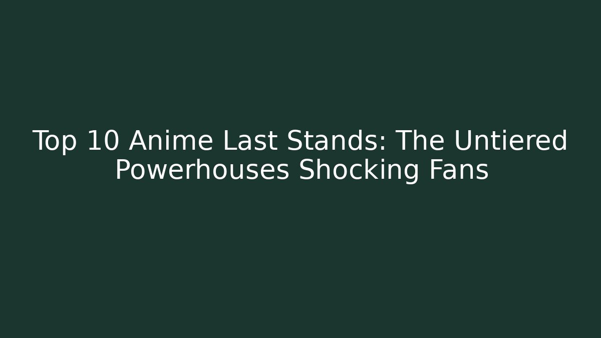 Top 10 Anime Last Stands: The Untiered Powerhouses Shocking Fans