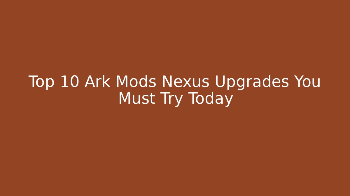 Top 10 Ark Mods Nexus Upgrades You Must Try Today
