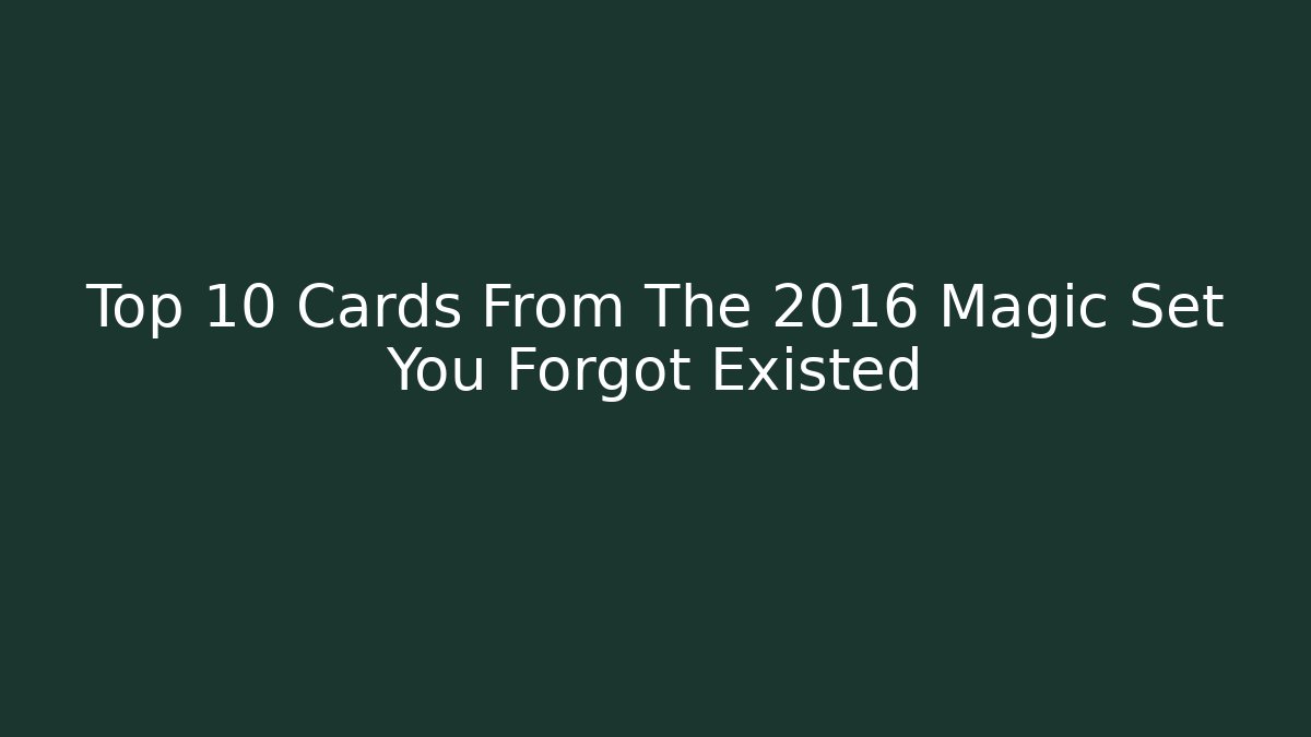 Top 10 Cards From The 2016 Magic Set You Forgot Existed