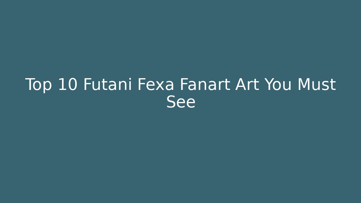Top 10 Futani Fexa Fanart Art You Must See
