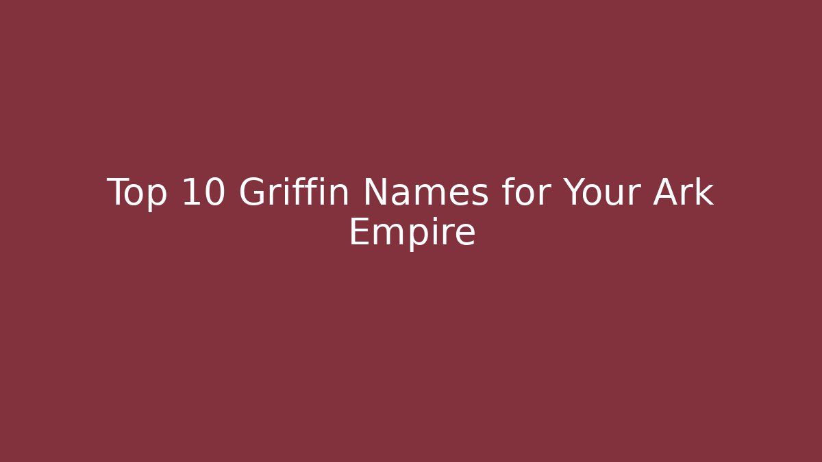 Top 10 Griffin Names for Your Ark Empire