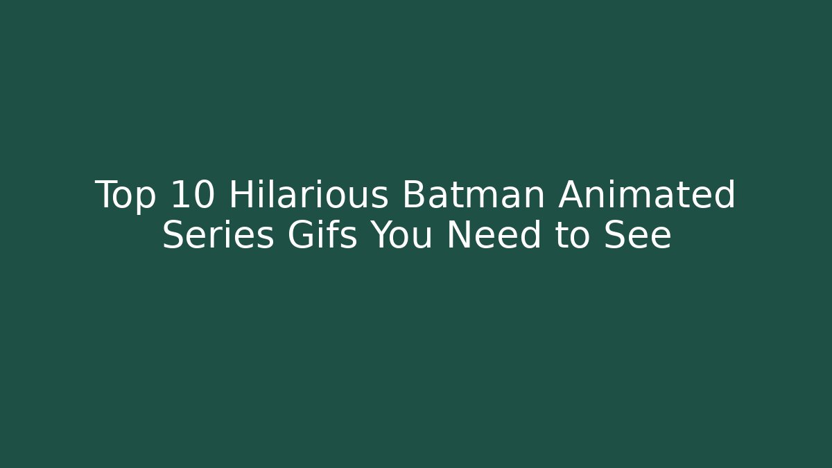 Top 10 Hilarious Batman Animated Series Gifs You Need to See
