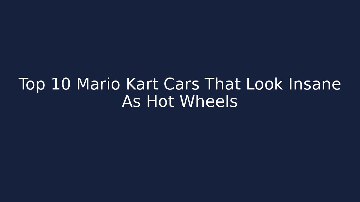 Top 10 Mario Kart Cars That Look Insane As Hot Wheels