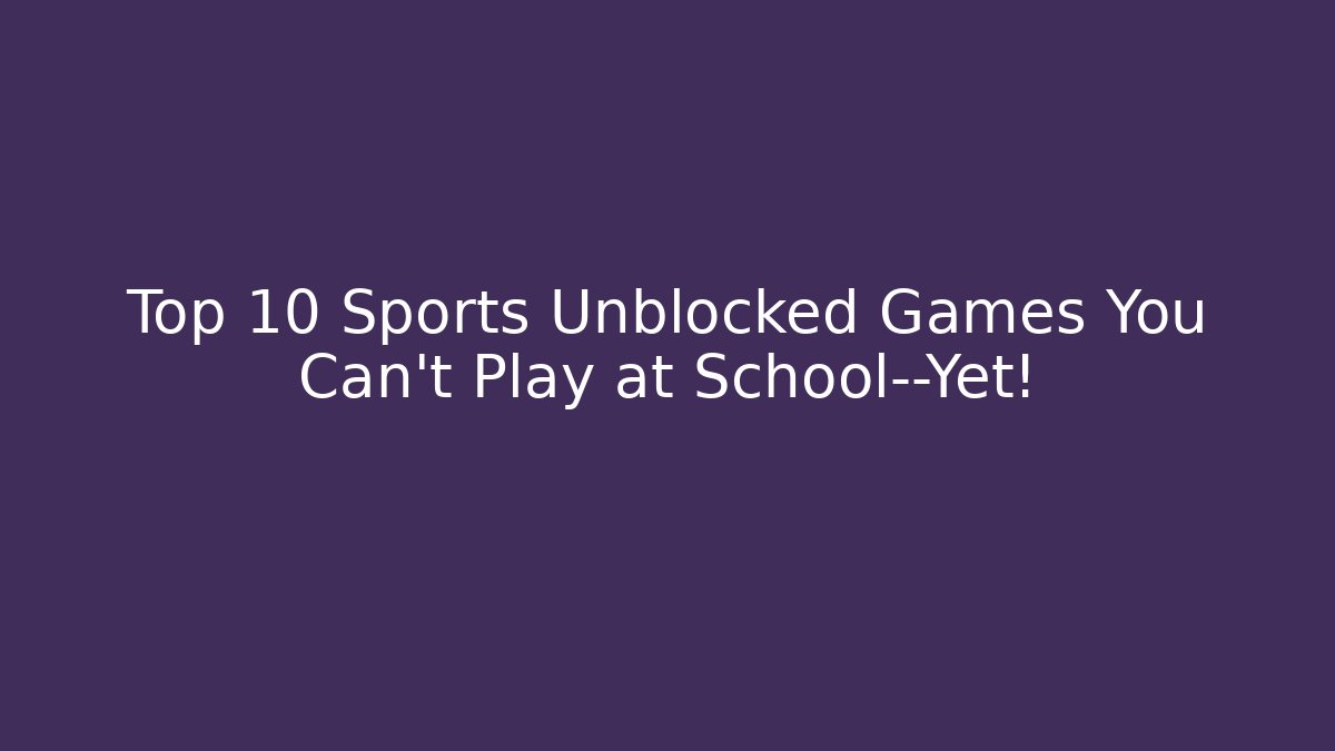 Top 10 Sports Unblocked Games You Can't Play at School—Yet!