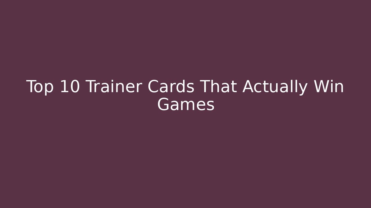 Top 10 Trainer Cards That Actually Win Games