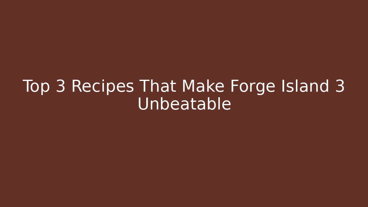 Top 3 Recipes That Make Forge Island 3 Unbeatable