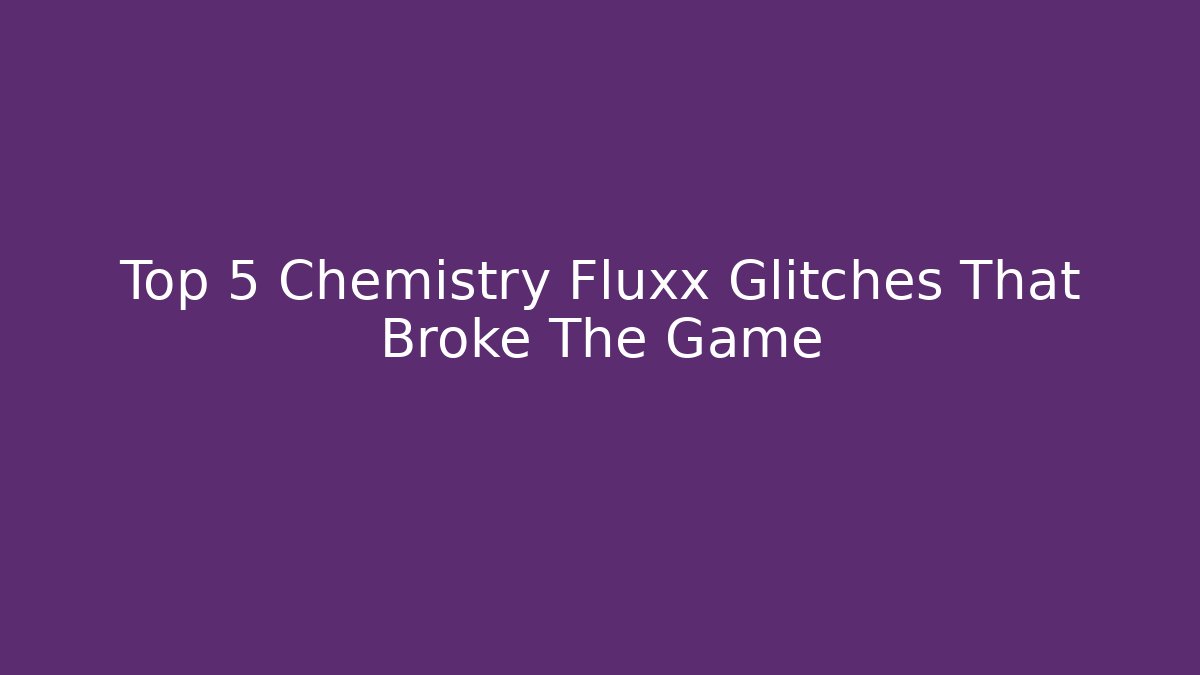 Top 5 Chemistry Fluxx Glitches That Broke The Game
