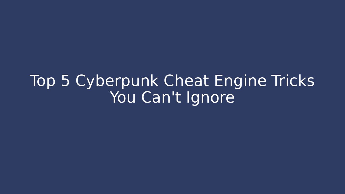 Top 5 Cyberpunk Cheat Engine Tricks You Can't Ignore
