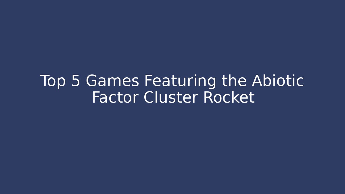 Top 5 Games Featuring the Abiotic Factor Cluster Rocket