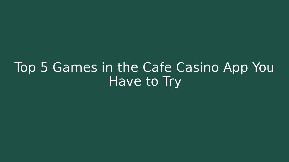 Top 5 Games in the Cafe Casino App You Have to Try