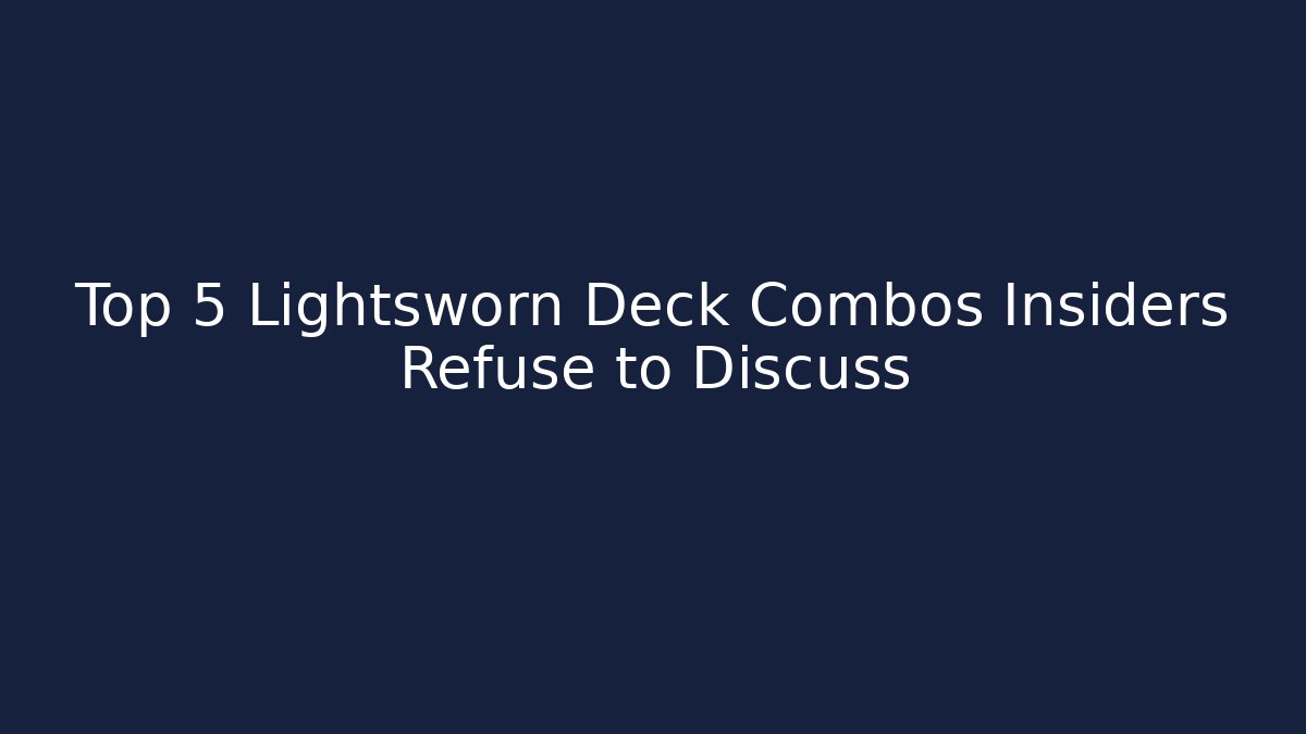 Top 5 Lightsworn Deck Combos Insiders Refuse to Discuss