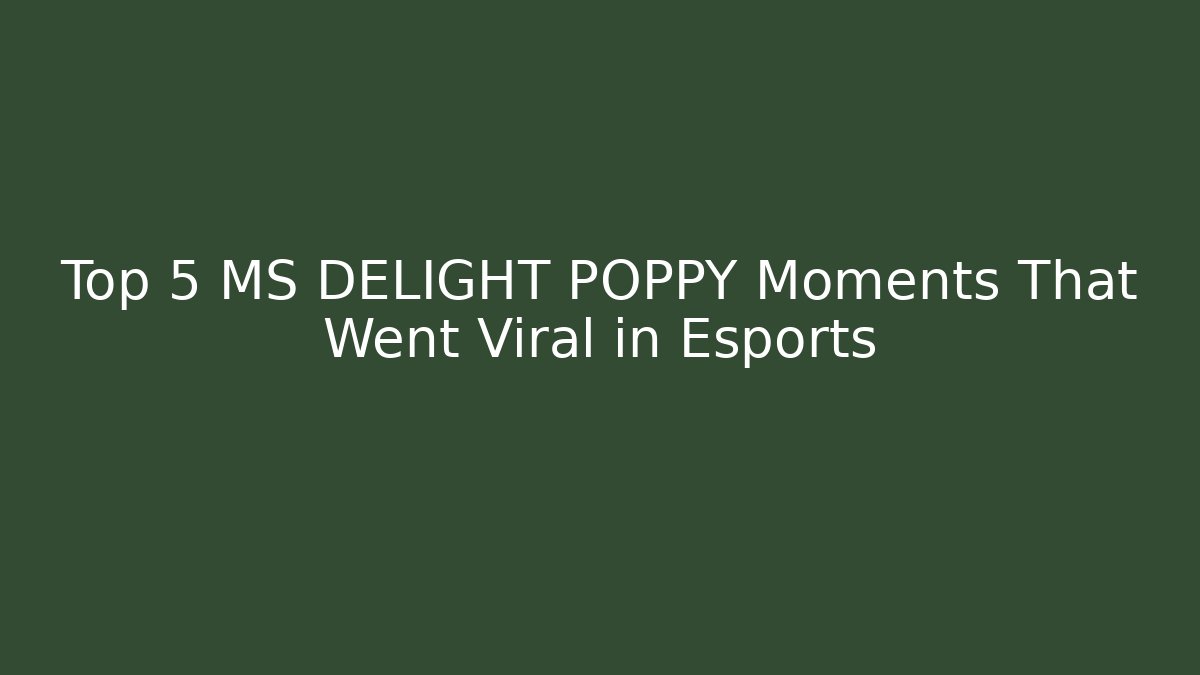 Top 5 MS DELIGHT POPPY Moments That Went Viral in Esports - Buddy Program