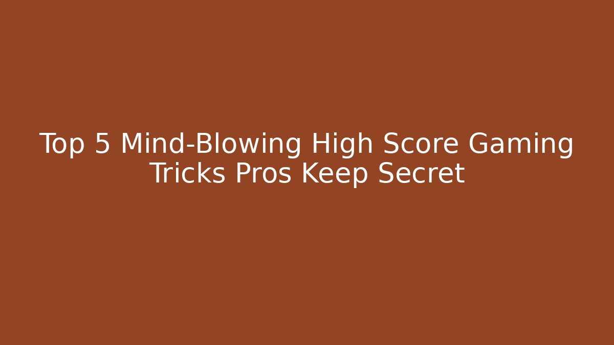 Top 5 Mind-Blowing High Score Gaming Tricks Pros Keep Secret